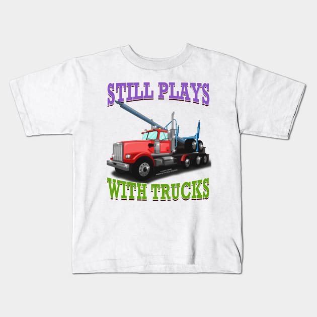 Still Plays With Trucks Logging Truck Logger Novelty Gift Kids T-Shirt by Airbrush World